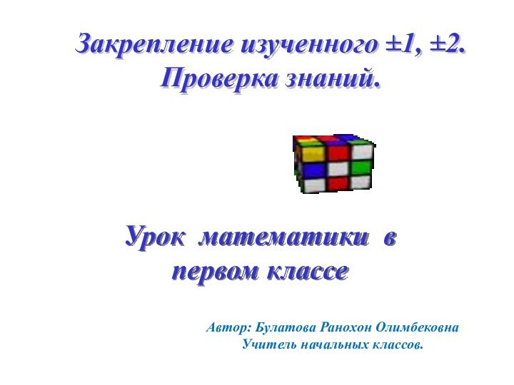 Закрепление изученного ±1, ±2. Проверка знаний.Урок математики в первом классеАвтор: Булатова Ранохон