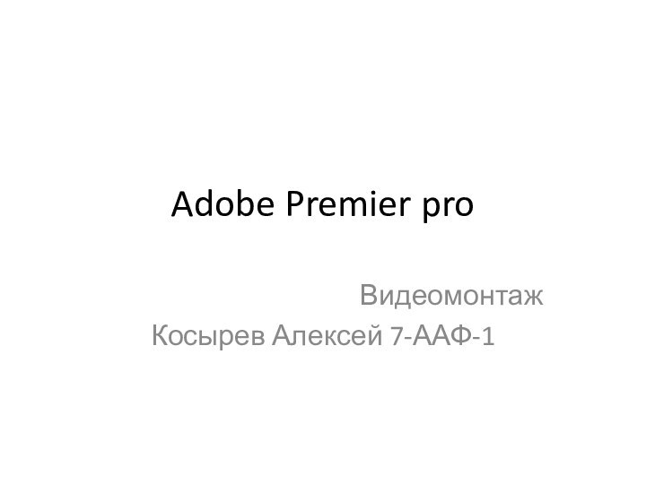 Adobe Premier proВидеомонтажКосырев Алексей 7-ААФ-1