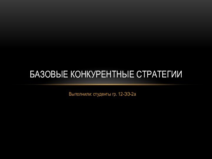 Выполнили: студенты гр. 12-ЭЭ-2аБазовые конкурентные стратегии