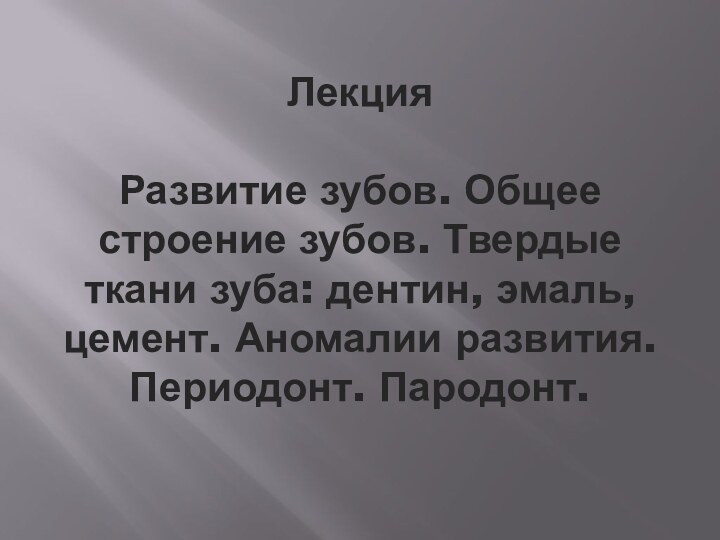 Лекция  Развитие зубов. Общее строение зубов. Твердые ткани зуба: дентин, эмаль,