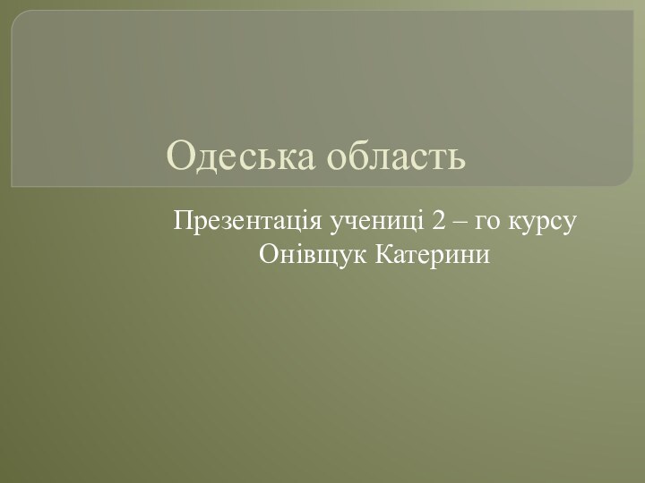 Одеська областьПрезентація учениці 2 – го курсу Онівщук Катерини