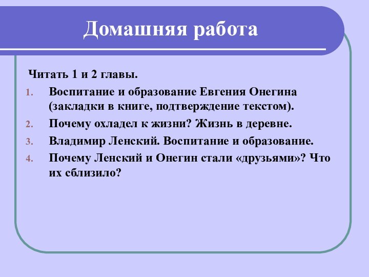 Домашняя работаЧитать 1 и 2 главы.Воспитание и образование Евгения Онегина (закладки в