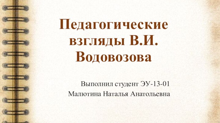 Педагогические взгляды В.И.ВодовозоваВыполнил студент ЭУ-13-01Малютина Наталья Анатольевна