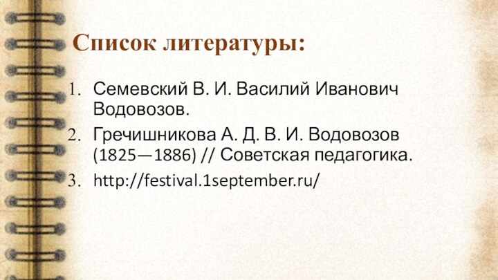 Список литературы:Семевский В. И. Василий Иванович Водовозов. Гречишникова А. Д. В. И.