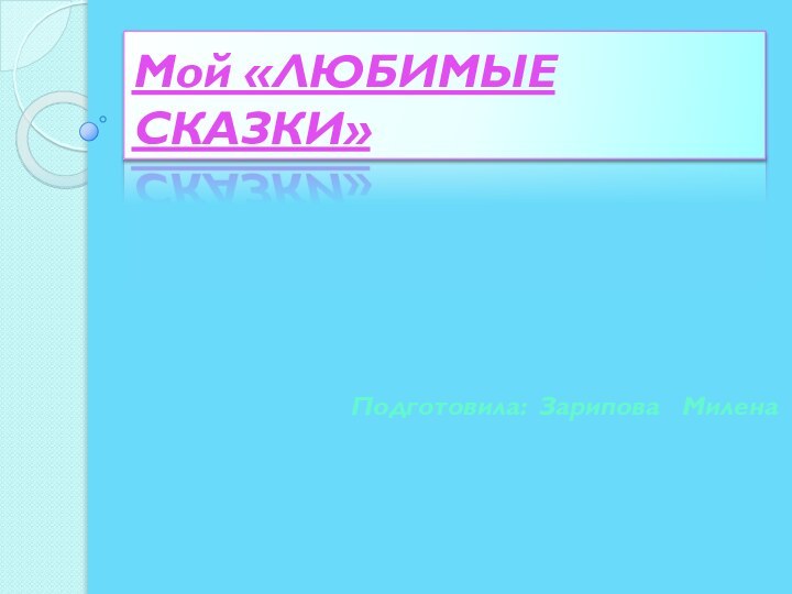 Мой «ЛЮБИМЫЕ СКАЗКИ»Подготовила: Зарипова  Милена