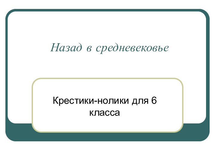 Назад в средневековьеКрестики-нолики для 6 класса