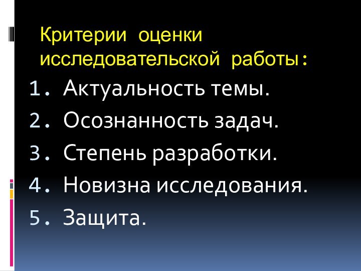 Критерии оценки исследовательской работы:Актуальность темы.Осознанность задач.Степень разработки.Новизна исследования.Защита.