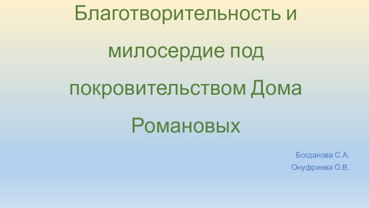 Благотворительность и  милосердие под покровительством Дома Романовых Богданова С.А.Онуфриева О.В.