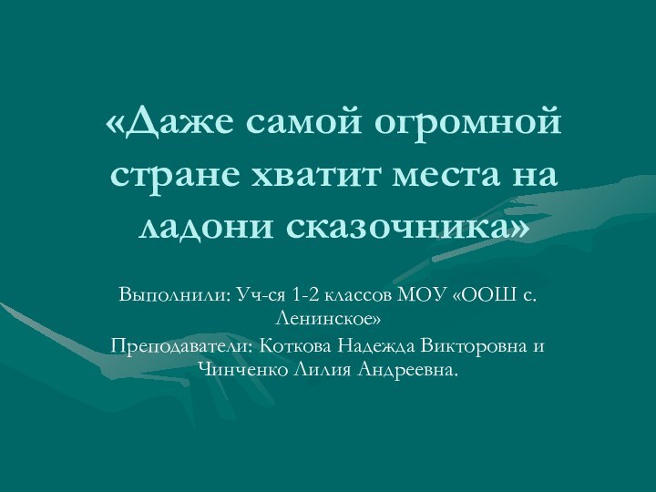 «Даже самой огромной стране хватит места на ладони сказочника»Выполнили: Уч-ся 1-2 классов