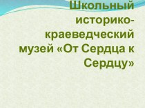 Школьный историко-краеведческий музей От Сердца к Сердцу