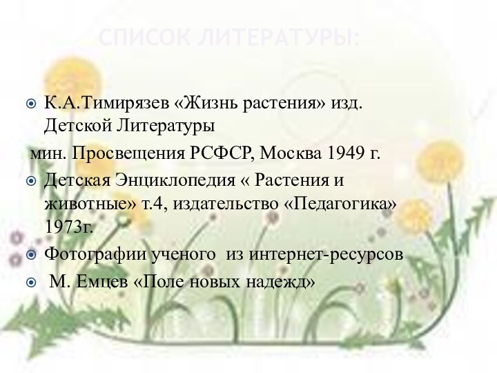 СПИСОК ЛИТЕРАТУРЫ: К.А.Тимирязев «Жизнь растения» изд. Детской