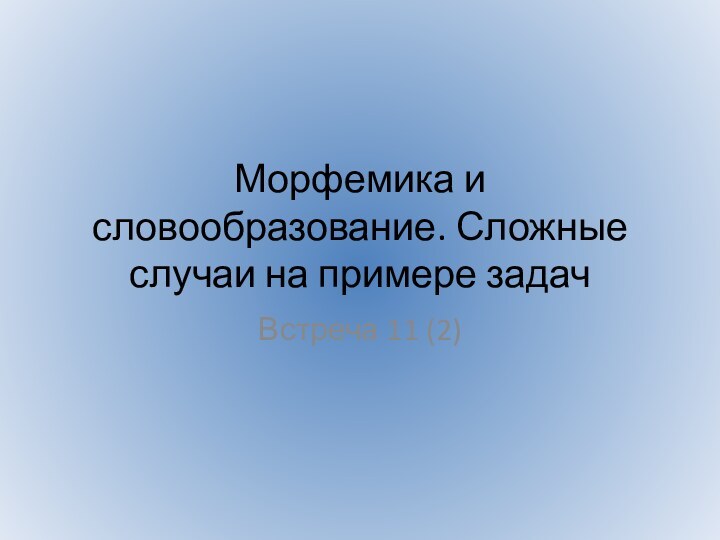 Морфемика и словообразование. Сложные случаи на примере задачВстреча 11 (2)