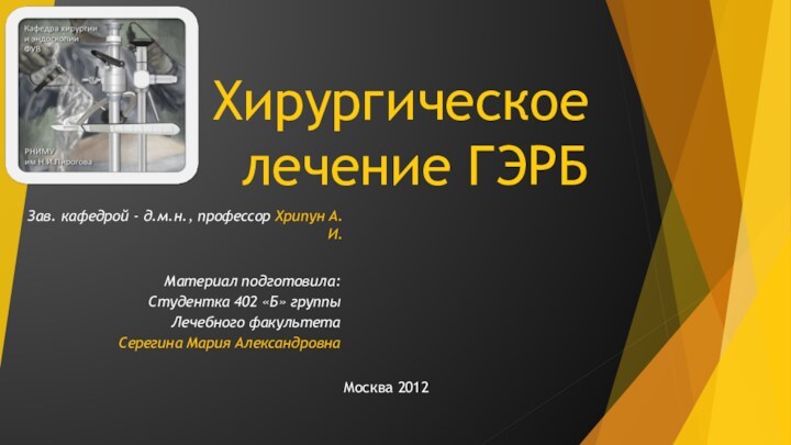 Хирургическое лечение ГЭРБЗав. кафедрой - д.м.н., профессор Хрипун А.И.Материал подготовила:Студентка 402 «Б»