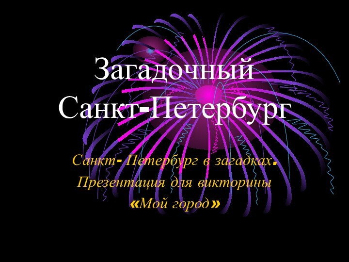 Загадочный  Санкт-ПетербургСанкт- Петербург в загадках.Презентация для викторины«Мой город»