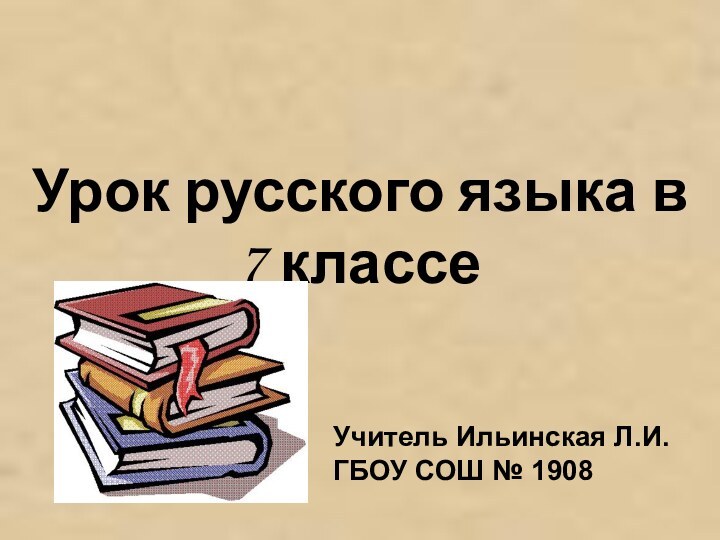 Урок русского языка в 7 классеУчитель Ильинская Л.И.ГБОУ СОШ № 1908