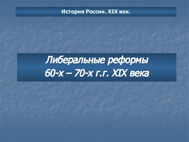 История России. XIX век.Либеральные реформы60-х – 70-х г.г. XIX века