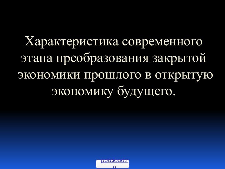 Характеристика современного этапа преобразования закрытой экономики прошлого в открытую экономику будущего.