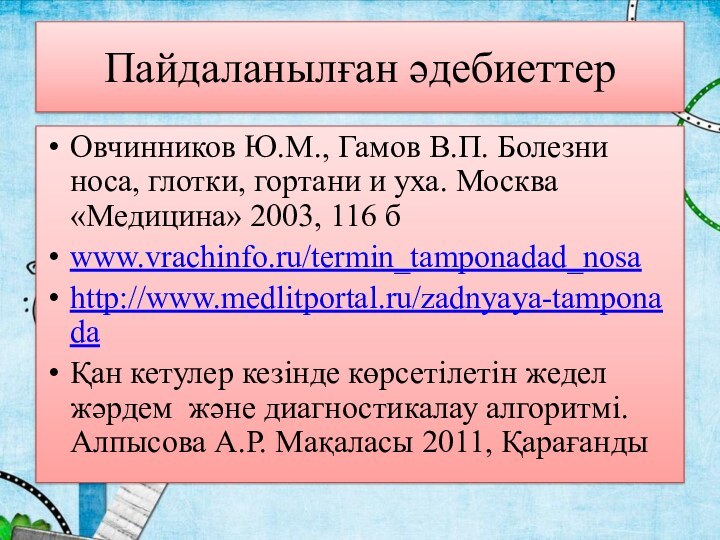 Пайдаланылған әдебиеттерОвчинников Ю.М., Гамов В.П. Болезни носа, глотки, гортани и уха. Москва