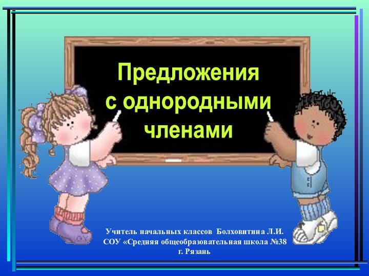 Предложения с однородными членамиУчитель начальных классов Болховитина Л.И.СОУ «Средняя общеобразовательная школа №38 г. Рязань