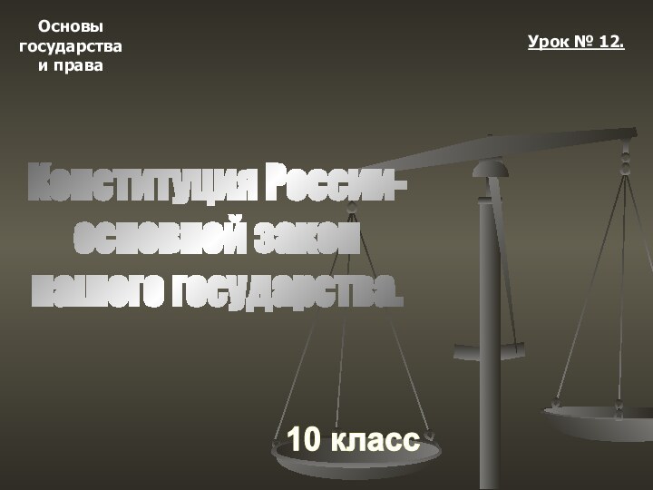 Основыгосударстваи права10 классУрок № 12.Конституция России-основной закон нашего государства.