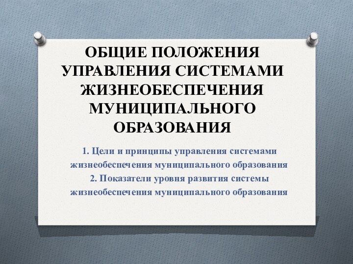 ОБЩИЕ ПОЛОЖЕНИЯ УПРАВЛЕНИЯ СИСТЕМАМИ ЖИЗНЕОБЕСПЕЧЕНИЯ МУНИЦИПАЛЬНОГО ОБРАЗОВАНИЯ1. Цели и принципы управления системамижизнеобеспечения