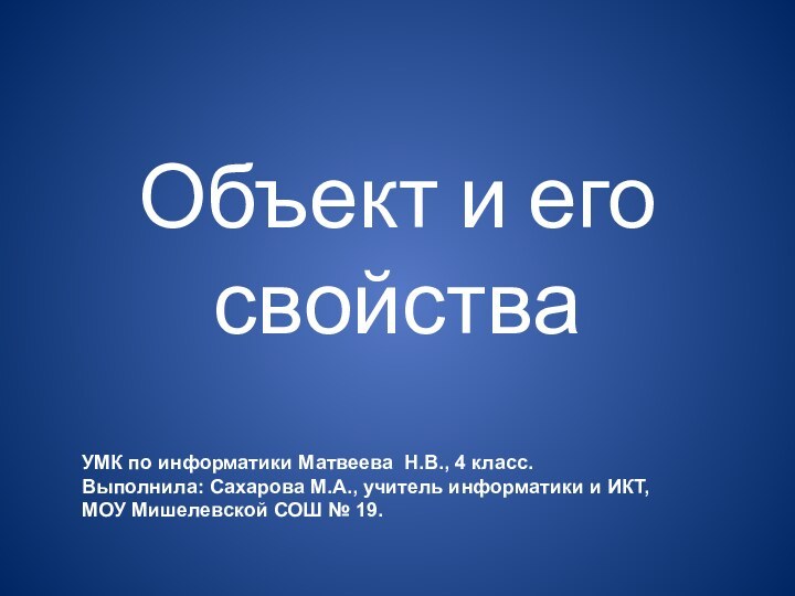 Объект и его свойстваУМК по информатики Матвеева Н.В., 4 класс.Выполнила: Сахарова М.А.,