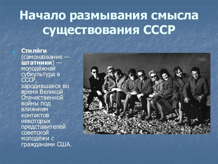Начало размывания смысла существования СССРСтиля́ги (самоназвание — штатники) — молодёжная субкультура в СССР, зародившаяся