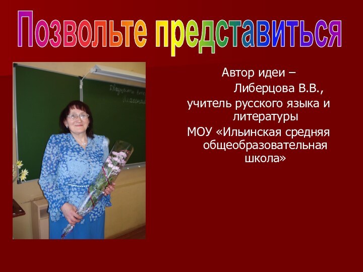 Автор идеи –		 Либерцова В.В., учитель русского языка и литературы МОУ «Ильинская средняя общеобразовательная школа»Позвольте представиться