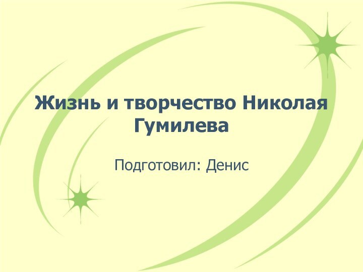 Жизнь и творчество Николая ГумилеваПодготовил: Денис