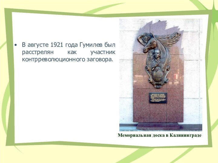 В августе 1921 года Гумилев был pасстpелян как участник контppеволюционного заговоpа.Мемориальная доска в Калининграде