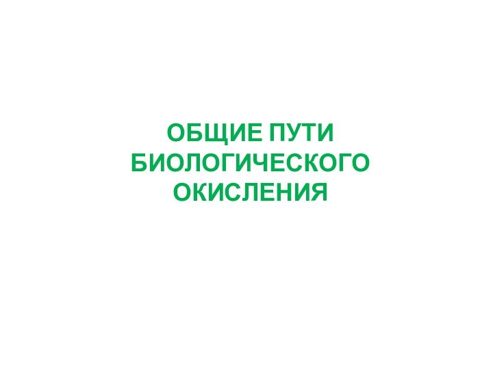 ОБЩИЕ ПУТИ БИОЛОГИЧЕСКОГО ОКИСЛЕНИЯ