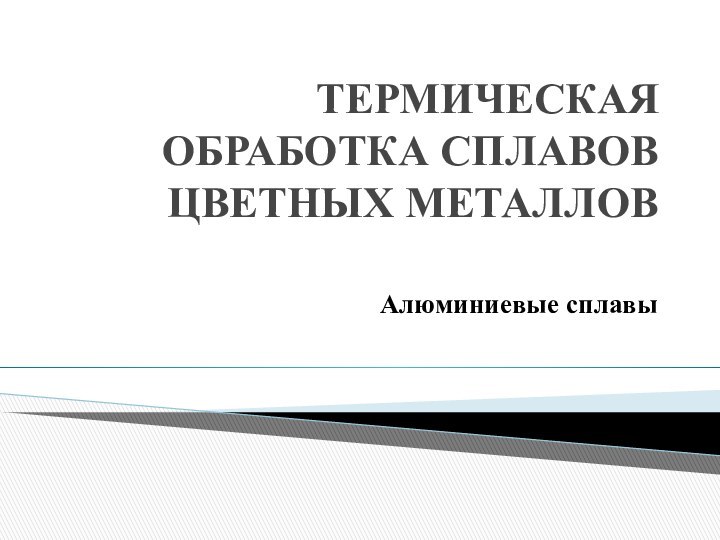 ТЕРМИЧЕСКАЯ ОБРАБОТКА СПЛАВОВ ЦВЕТНЫХ МЕТАЛЛОВ Алюминиевые сплавы