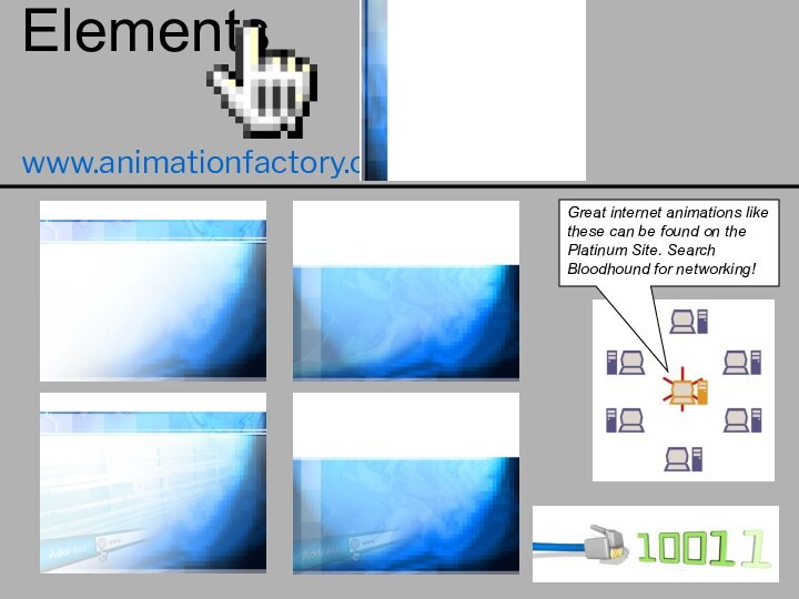 Elementswww.animationfactory.comGreat internet animations like these can be found on the Platinum Site. Search Bloodhound for networking!