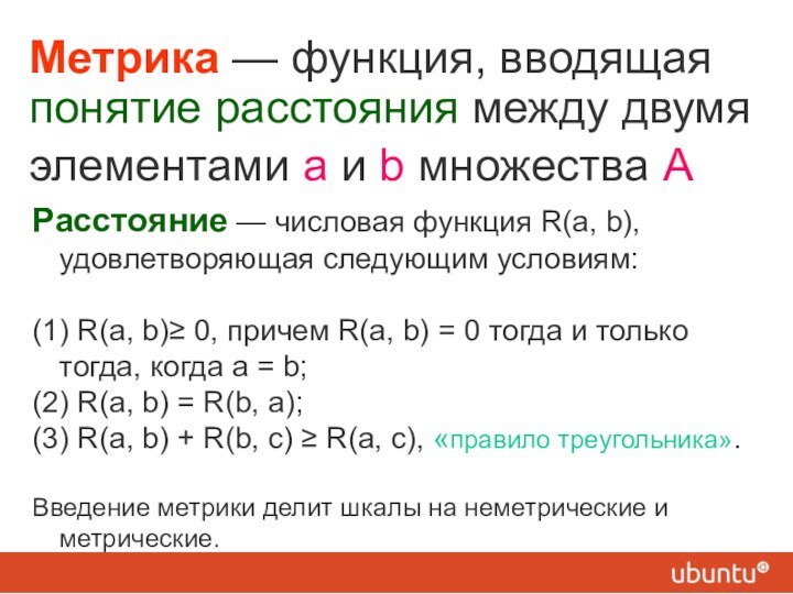 Метрика — функция, вводящая понятие расстояния между двумя элементами a и b