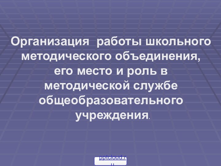 Организация работы школьного методического объединения, его место и роль в методической службе общеобразовательного учреждения.