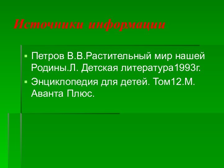 Источники информацииПетров В.В.Растительный мир нашей Родины.Л. Детская литература1993г.Энциклопедия для детей. Том12.М.Аванта Плюс.