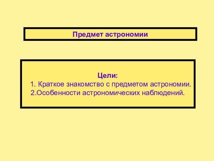 Предмет астрономииЦели:  1. Краткое знакомство с предметом астрономии.2.Особенности астрономических наблюдений.