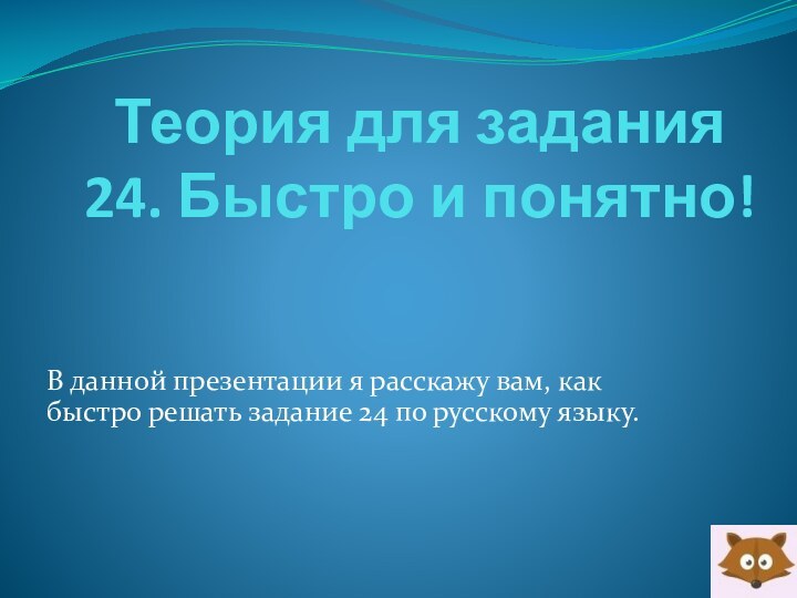 Теория для задания 24. Быстро и понятно!В данной презентации я расскажу вам,