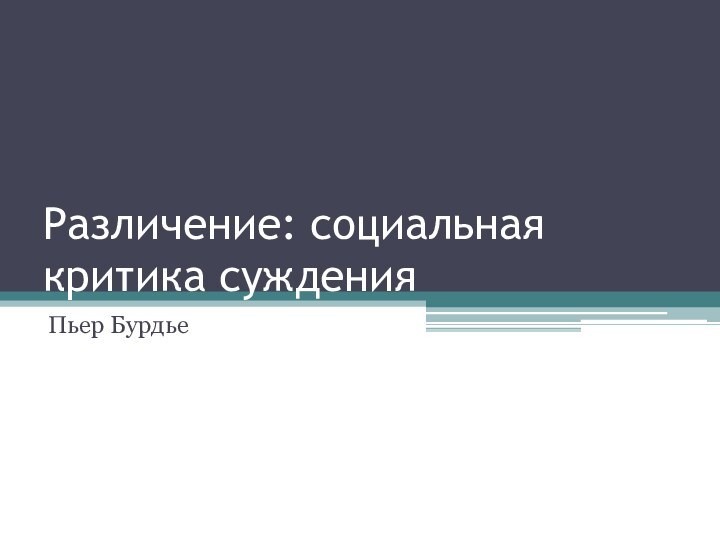 Различение: социальная критика сужденияПьер Бурдье