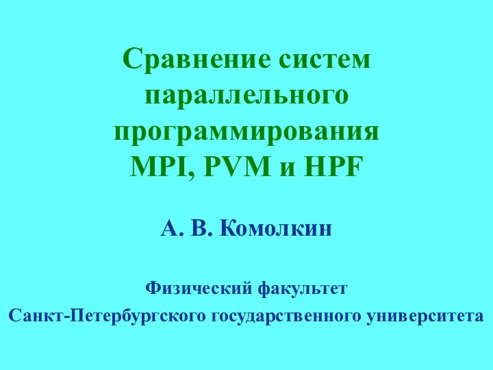 Сравнение систем параллельного программирования MPI, PVM и HPFА. В. КомолкинФизический факультетСанкт-Петербургского государственного университета