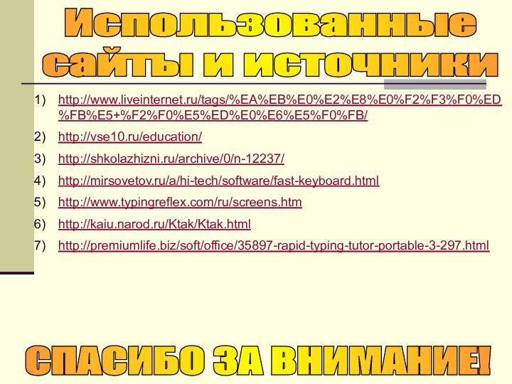 http://www.liveinternet.ru/tags/%EA%EB%E0%E2%E8%E0%F2%F3%F0%ED%FB%E5+%F2%F0%E5%ED%E0%E6%E5%F0%FB/ http://vse10.ru/education/ http://shkolazhizni.ru/archive/0/n-12237/ http://mirsovetov.ru/a/hi-tech/software/fast-keyboard.html http://www.typingreflex.com/ru/screens.htm http://kaiu.narod.ru/Ktak/Ktak.html http://premiumlife.biz/soft/office/35897-rapid-typing-tutor-portable-3-297.html Использованные сайты и источникиСПАСИБО ЗА ВНИМАНИЕ!
