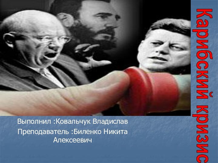 Карибский кризисВыполнил :Ковальчук ВладиславПреподаватель :Биленко Никита Алексеевич