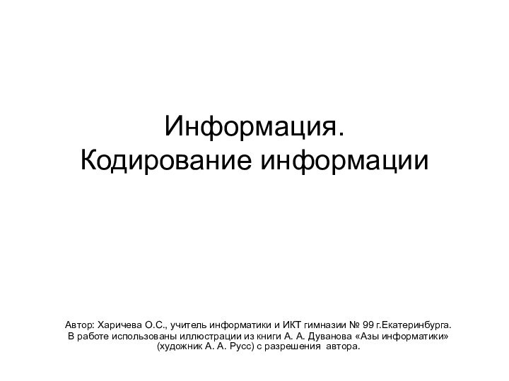 Информация.  Кодирование информации Автор: Харичева О.С., учитель информатики и ИКТ гимназии