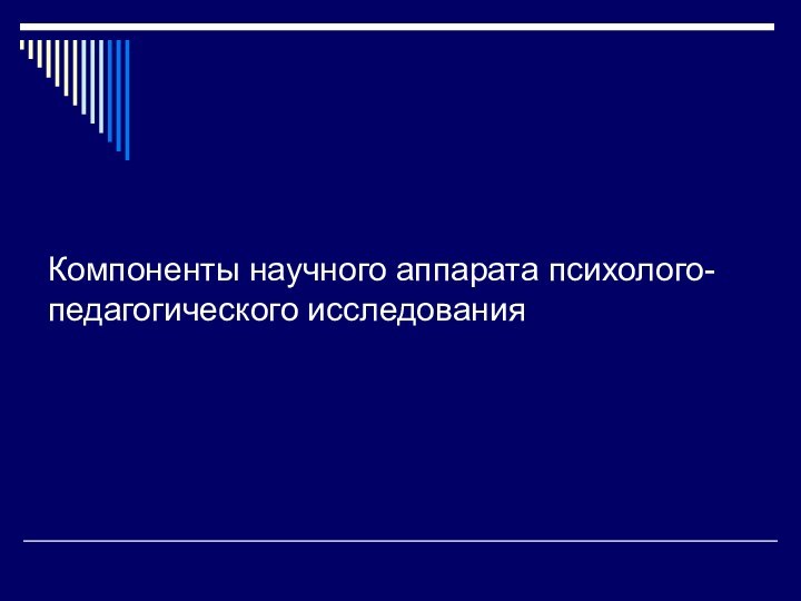 Компоненты научного аппарата психолого-педагогического исследования