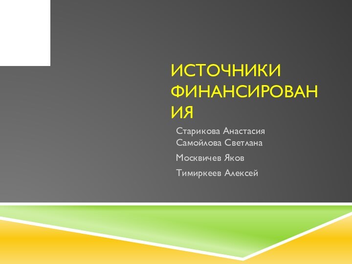 Источники финансированияСтарикова Анастасия Самойлова СветланаМосквичев ЯковТимиркеев Алексей