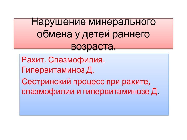 Нарушение минерального обмена у детей раннего возраста.Рахит. Спазмофилия. Гипервитаминоз Д. Сестринский процесс