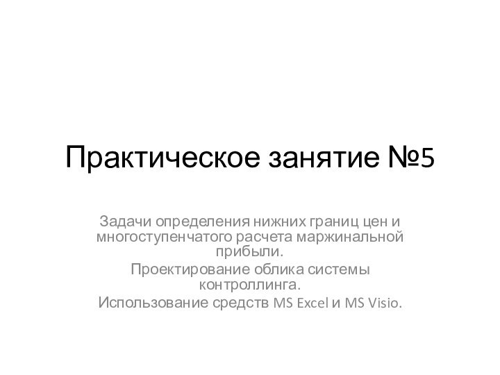 Практическое занятие №5Задачи определения нижних границ цен и многоступенчатого расчета маржинальной прибыли.