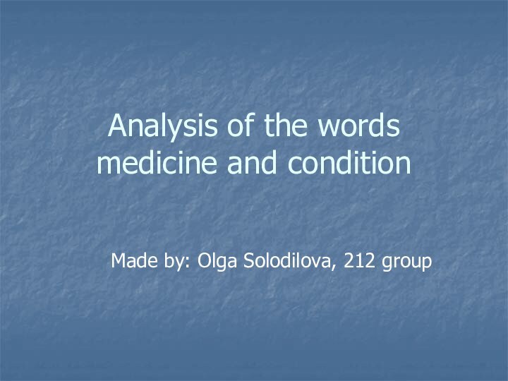 Analysis of the words medicine and conditionMade by: Olga Solodilova, 212 group