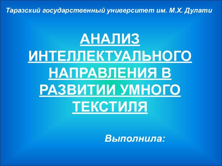 АНАЛИЗ ИНТЕЛЛЕКТУАЛЬНОГО НАПРАВЛЕНИЯ В РАЗВИТИИ УМНОГО ТЕКСТИЛЯ Выполнила:Таразский государственный университет им. М.Х. Дулати