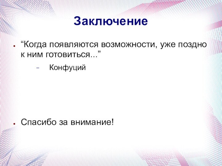 Заключение“Когда появляются возможности, уже поздно к ним готовиться...”КонфуцийСпасибо за внимание!